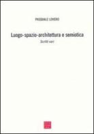 Luogo-spazio-architettura e semiotica. Scritti vari di Pasquale Lovero edito da Libreria Editrice Cafoscarina