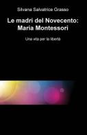 Le madri del Novecento: Maria Montessori. Una vità per la libertà di Silvana S. Grasso edito da ilmiolibro self publishing