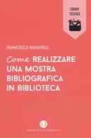 Come realizzare una mostra bibliografica in biblioteca di Francesca Rafanelli edito da Editrice Bibliografica