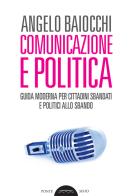 Comunicazione e politica. Guida moderna per cittadini sbandati e politici allo sbando di Angelo Baiocchi edito da Ponte Sisto