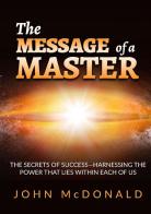 The message of a master. The secrets of success. Harnessing the power that lies within each of us di John McDonald edito da StreetLib