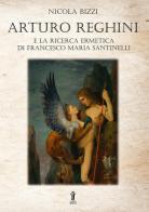 Arturo Reghini e la ricerca ermetica di Francesco Maria Santinelli di Nicola Bizzi edito da Aurora Boreale