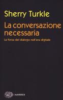 La conversazione necessaria. La forza del dialogo nell'era digitale di Sherry Turkle edito da Einaudi