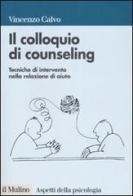 Il colloquio di counseling. Tecniche di intervento nella relazione di aiuto di Vincenzo Calvo edito da Il Mulino