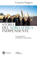 Storia del Nord Africa indipendente. Tra imperialismi, nazionalismi e autoritarismi di Caterina Roggero edito da Bompiani