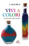 Vivi a colori. La forza del sentire positivo di Joseph Maurus edito da Paoline Editoriale Libri