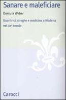 Sanare e maleficiare. Guaritrici, streghe e medicina a Modena nel XVI secolo di Domizia Weber edito da Carocci