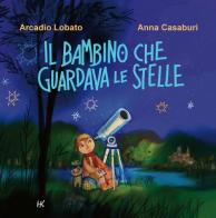 Il bambino che guardava le stelle di Arcadio Lobato, Anna Casaburi edito da Kellermann Editore