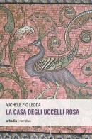 La casa degli uccelli rosa di Michele P. Ledda edito da Arkadia