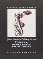 Libertà, democrazia, rivoluzione di John E. Acton edito da La Rosa Editrice