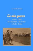 La mia guerra. 1943-1946 due bambini «al fronte» a Pola - Istria di Luciana Russo edito da ilmiolibro self publishing