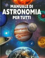 Manuale di astronomia per tutti. Ediz. illustrata edito da Il Castello