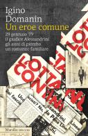 Un eroe comune. 29 gennaio '79, il giudice Alessandrini, gli anni di piombo, un romanzo familiare di Igino Domanin edito da Marsilio