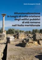 Rifunzionalizzazione in luoghi di culto cristiano degli edifici pubblici di età romana nell'Italia meridionale di Maria Giuseppina Ferrulli edito da Youcanprint