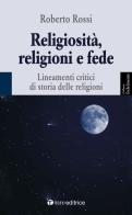 Religiosità, religioni e fede. Lineamenti critici di storia delle religioni di Roberto Rossi edito da Tau