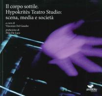 Il corpo sottile. Hypokritès Teatro Studio: scena, media e società edito da Area Blu Edizioni