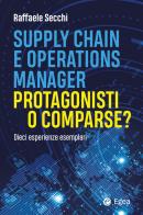 Supply chain e operations manager. Protagonisti o comparse? Dieci esperienze esemplari di Raffaele Secchi edito da EGEA