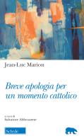 Breve apologia per un momento cattolico di Jean-Luc Marion edito da Morcelliana