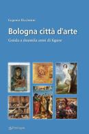 Bologna città d'arte. Guida a duemila anni di figure di Eugenio Riccomini edito da Pendragon