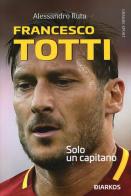 Francesco Totti. Solo un capitano di Alessandro Ruta edito da DIARKOS