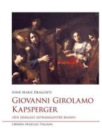 Giovanni Girolamo Kapsperger. «Ein ziemlich extravaganter Mann» di Anne Marie Dragosits edito da LIM