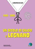 Un secolo di calcio a Legnano 1905-2005 di Carlo Fontanelli, Gianfranco Zottino edito da Geo Edizioni