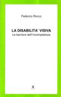La disabilità visiva. Le barriere dell'incompetenza di Federico Rocco edito da Anicia