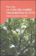 La cura dell'albero ornamentale in città. Impianto, potatura, sicurezza. Ediz. illustrata di Peter Klug edito da Blu Edizioni