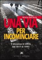 Una via per incominciare. Il dissenso in Urss dal 1917 al 1990 di Marta Carletti Dell'Asta edito da La Casa di Matriona