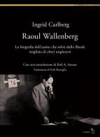 Raoul Wallenberg. La biografia dell'uomo che salvò dalla Shoah migliaia di ebrei ungheresi di Ingrid Carlberg edito da Analogon
