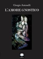 L'amore gnostico di Giorgio Antonelli edito da Lithos