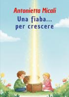 Una fiaba... per crescere. Ediz. illustrata di Antonietta Micali edito da G.C.L. edizioni