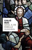 Gesù, il re ribelle. Una storia ebraica di Giulio Busi edito da Mondadori