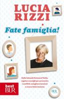 Fate famiglia! Dalla tata più famosa d'Italia, regole e consigli per prevenire i conflitti, sciogliere le tensioni e vivere felici insieme di Lucia Rizzi edito da Rizzoli