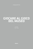 Giocare al gioco del museo di Giorgio De Finis edito da Magonza