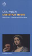 L' estetica triste. Seduzione e ipocrisia dell'innovazione di Fabio Merlini edito da Bollati Boringhieri