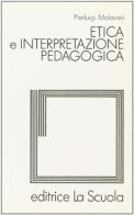 Etica e interpretazione pedagogica di Pierluigi Malavasi edito da La Scuola SEI