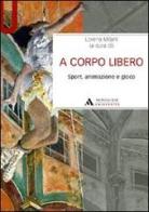A corpo libero. Sport, animazione e gioco di Lorena Milani edito da Mondadori Università