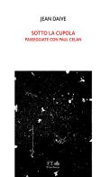 Sotto la cupola. Passeggiate con Paul Celan di Jean Daive edito da FT - FinisTerrae