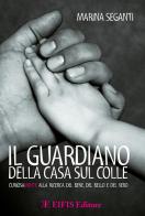 Il guardiano della casa sul colle. Curiosamente alla ricerca del bene, del bello e del vero di Marina Seganti edito da EIFIS Editore