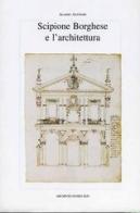 Scipione Borghese e l'architettura. Programmi, progetti, cantieri alle soglie dell'età barocca di Aloisio Antinori edito da Archivio Izzi