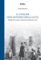 Il Cavalier don Antonio Della Lucia. Biografia di un pastore rivoluzionario, filantropo e poeta di Loris Serafini edito da Bellunesi nel Mondo