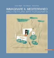 Immaginare il Mediterraneo. Architettura, arti, fotografia. Ediz. multilingue di Andrea Maglio, Fabio Mangone, Antonio Pizza edito da ArtstudioPaparo