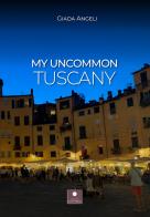 My uncommon Tuscany di Giada Angeli edito da Casa Editrice il Filo di Arianna