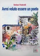 Avrei voluto essere un poeta di Barbara Pastorelli edito da Emia Edizioni