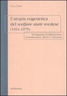 L' utopia eugenetica del welfare state svedese (1934-1975). Il programma socialdemocratico di sterilizzazione, aborto e castrazione di Luca Dotti edito da Rubbettino