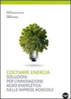 Coltivare energia. Soluzioni per l'innovazione agro energetica nelle imprese agricole edito da Agra