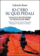 Io c'ero su quei pedali. Viaggi e avventure in mountain bike di Gabriele Rossi edito da Il Ponte Vecchio