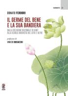 Il germe del bene e la sua bandiera. Dalla religione razionale di Kant alla Scuola buddista del Loto e oltre di Donato Ferdori edito da Aracne (Genzano di Roma)