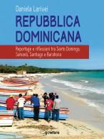 Repubblica Dominicana. Reportage e riflessioni tra Santo Domingo, Samaná, Santiago e Barahona di Daniela Larivei edito da goWare